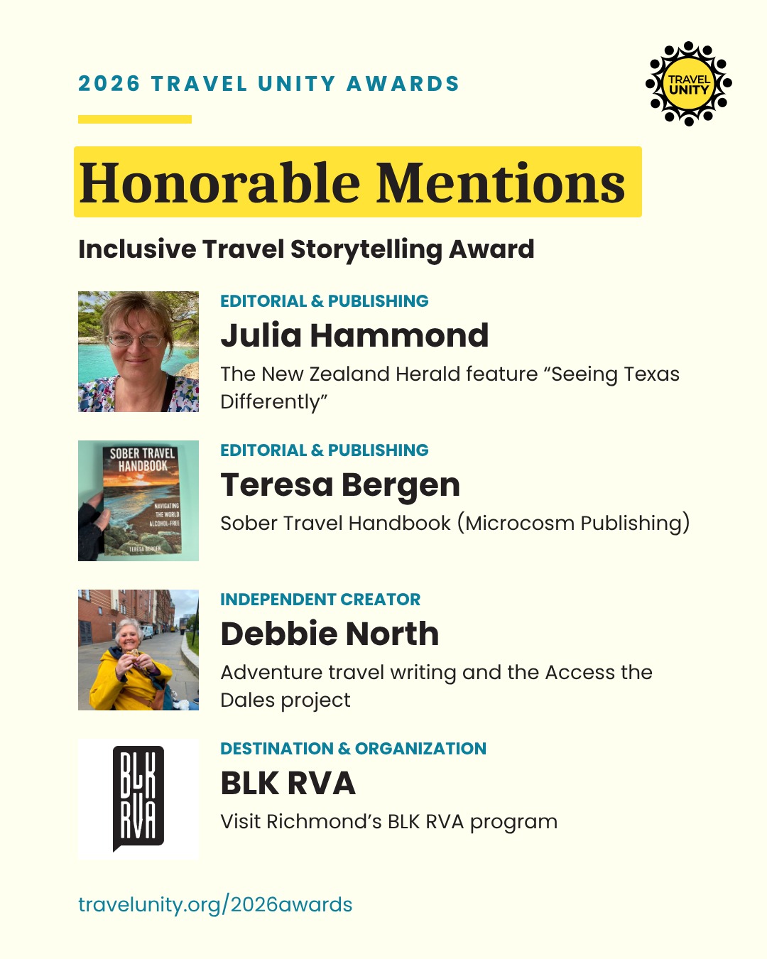 2026 Travel Unity Awards Inclusive Travel Storytelling honorable mentions: Julia Hammond, The New Zealand Herald feature “Seeing Texas Differently”; Teresa Bergen, Sober Travel Handbook; Debbie North, adventure travel writing and the Access the Dales project; and BLK RVA, Visit Richmond’s BLK RVA program.
